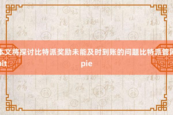 本文将探讨比特派奖励未能及时到账的问题比特派管网
bitpie