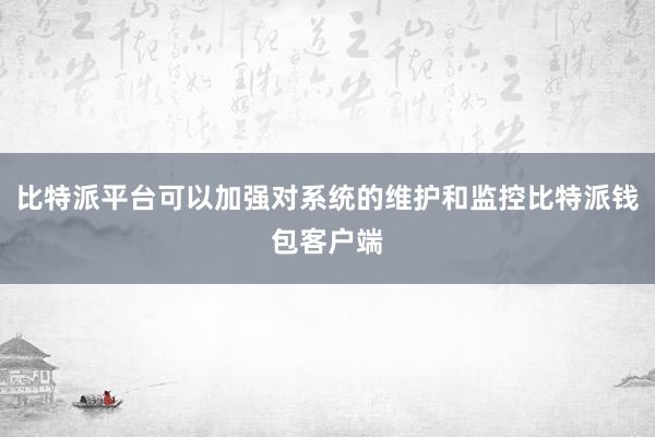 比特派平台可以加强对系统的维护和监控比特派钱包客户端