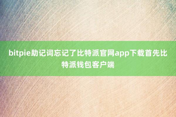 bitpie助记词忘记了比特派官网app下载首先比特派钱包客户端