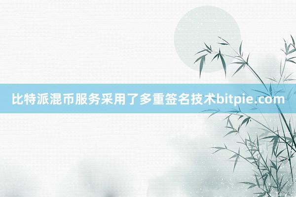 比特派混币服务采用了多重签名技术bitpie.com