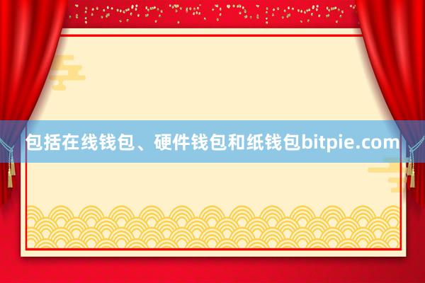 包括在线钱包、硬件钱包和纸钱包bitpie.com