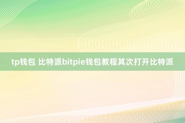 tp钱包 比特派bitpie钱包教程其次打开比特派