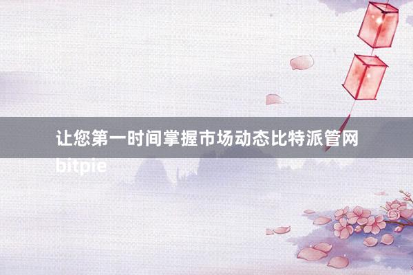 让您第一时间掌握市场动态比特派管网
bitpie