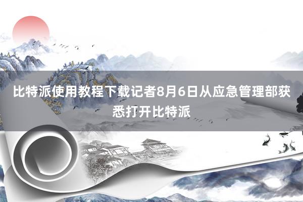 比特派使用教程下载记者8月6日从应急管理部获悉打开比特派