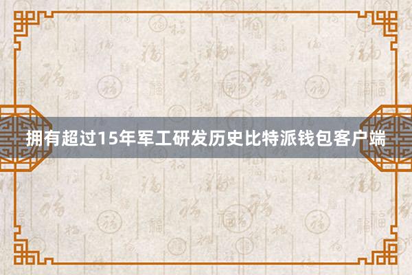 拥有超过15年军工研发历史比特派钱包客户端