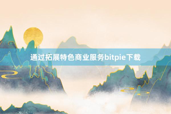 通过拓展特色商业服务bitpie下载