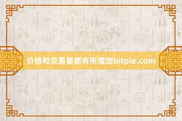 价格和交易量都有所增加bitpie.com