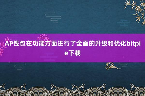 AP钱包在功能方面进行了全面的升级和优化bitpie下载