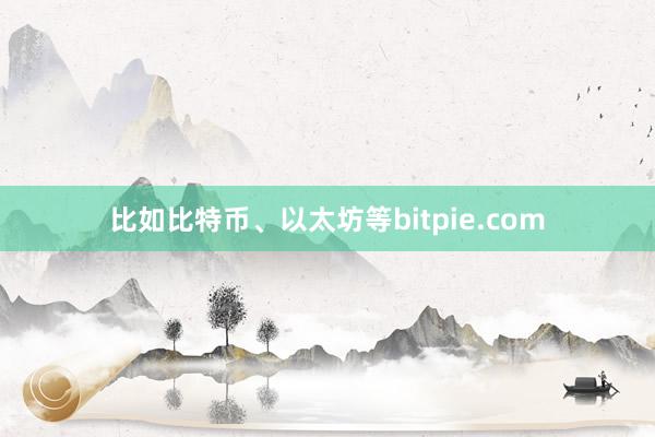 比如比特币、以太坊等bitpie.com