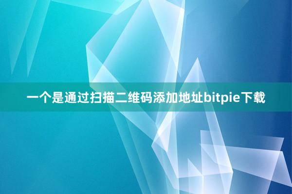 一个是通过扫描二维码添加地址bitpie下载