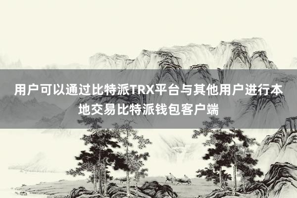 用户可以通过比特派TRX平台与其他用户进行本地交易比特派钱包客户端