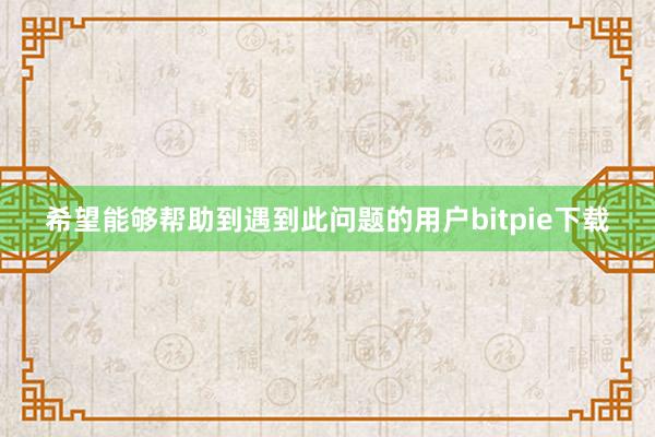 希望能够帮助到遇到此问题的用户bitpie下载