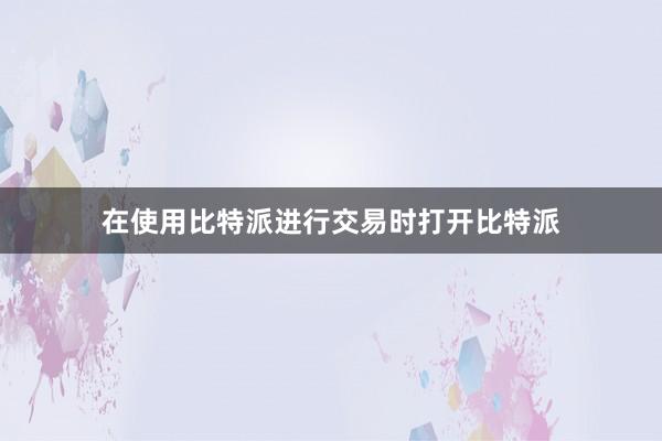 在使用比特派进行交易时打开比特派