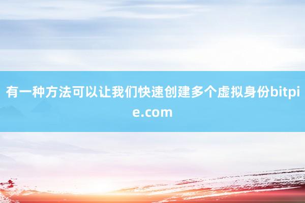 有一种方法可以让我们快速创建多个虚拟身份bitpie.com