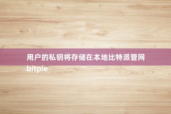 用户的私钥将存储在本地比特派管网
bitpie