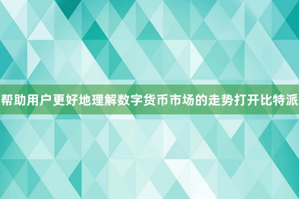 帮助用户更好地理解数字货币市场的走势打开比特派