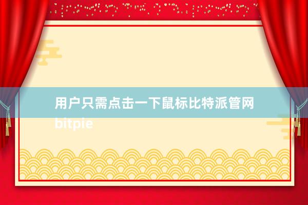 用户只需点击一下鼠标比特派管网
bitpie