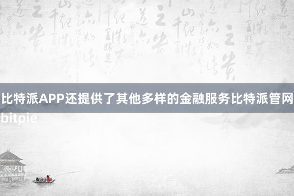 比特派APP还提供了其他多样的金融服务比特派管网
bitpie