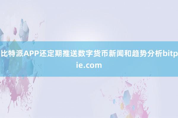 比特派APP还定期推送数字货币新闻和趋势分析bitpie.com