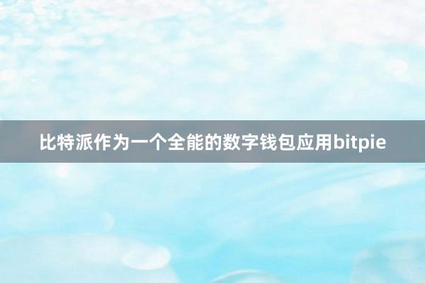 比特派作为一个全能的数字钱包应用bitpie