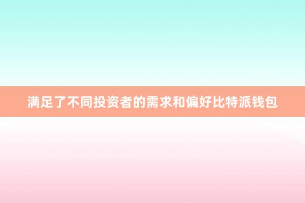 满足了不同投资者的需求和偏好比特派钱包