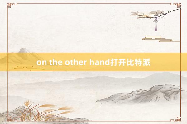 on the other hand打开比特派