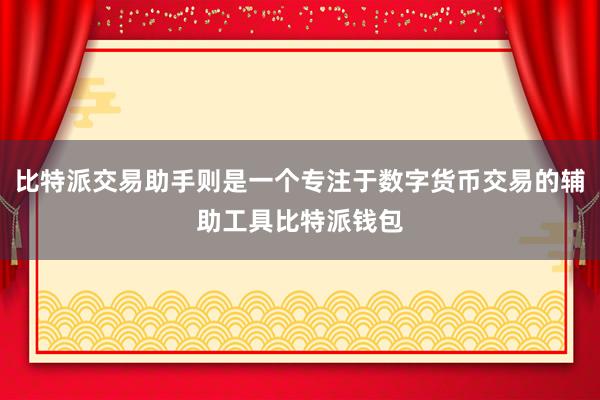 比特派交易助手则是一个专注于数字货币交易的辅助工具比特派钱包