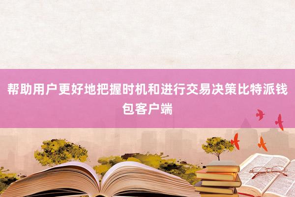 帮助用户更好地把握时机和进行交易决策比特派钱包客户端