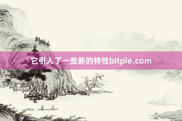 它引入了一些新的特性bitpie.com