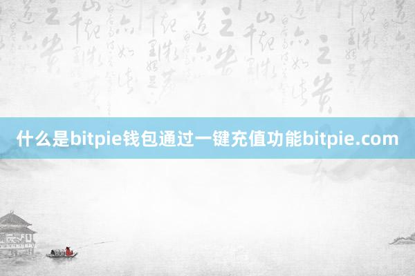 什么是bitpie钱包通过一键充值功能bitpie.com