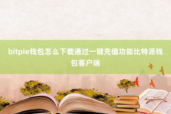 bitpie钱包怎么下载通过一键充值功能比特派钱包客户端