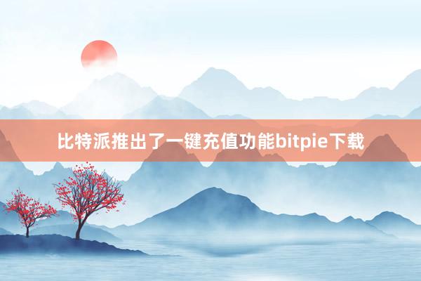 比特派推出了一键充值功能bitpie下载