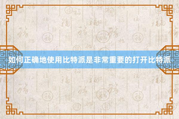 如何正确地使用比特派是非常重要的打开比特派