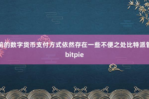 目前的数字货币支付方式依然存在一些不便之处比特派管网
bitpie