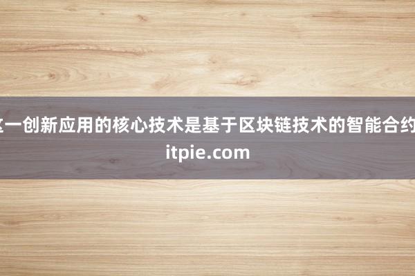 这一创新应用的核心技术是基于区块链技术的智能合约bitpie.com