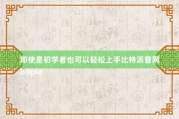 即使是初学者也可以轻松上手比特派管网
bitpie