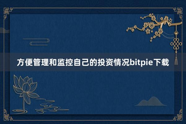 方便管理和监控自己的投资情况bitpie下载