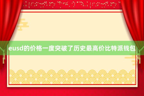 eusd的价格一度突破了历史最高价比特派钱包