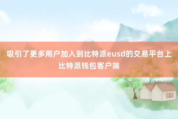 吸引了更多用户加入到比特派eusd的交易平台上比特派钱包客户端