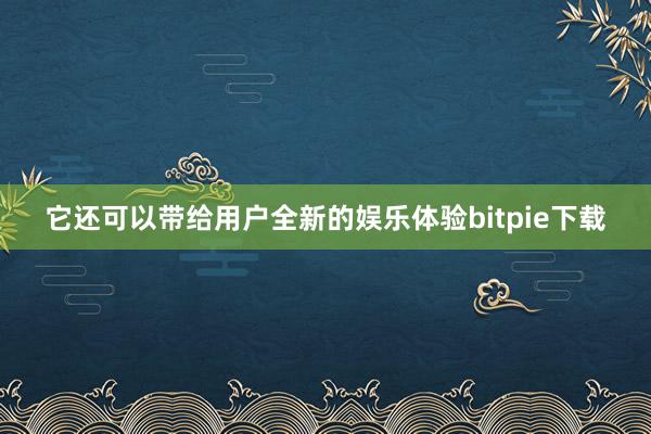 它还可以带给用户全新的娱乐体验bitpie下载