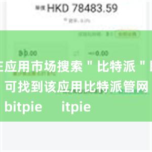 在应用市场搜索＂比特派＂即可找到该应用比特派管网
bitpie