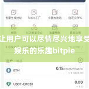 让用户可以尽情尽兴地享受娱乐的乐趣bitpie