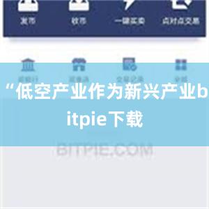 “低空产业作为新兴产业bitpie下载