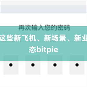 这些新飞机、新场景、新业态bitpie