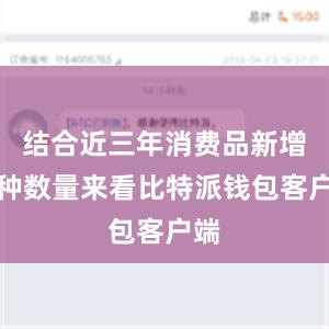 结合近三年消费品新增品种数量来看比特派钱包客户端