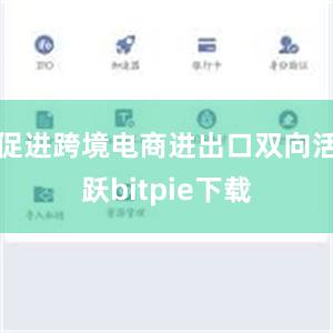 促进跨境电商进出口双向活跃bitpie下载