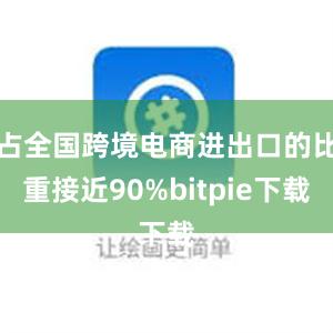 占全国跨境电商进出口的比重接近90%bitpie下载