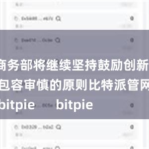 商务部将继续坚持鼓励创新、包容审慎的原则比特派管网
bitpie