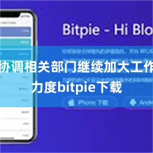 协调相关部门继续加大工作力度bitpie下载