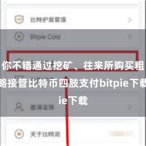 你不错通过挖矿、往来所购买粗略接管比特币四肢支付bitpie下载